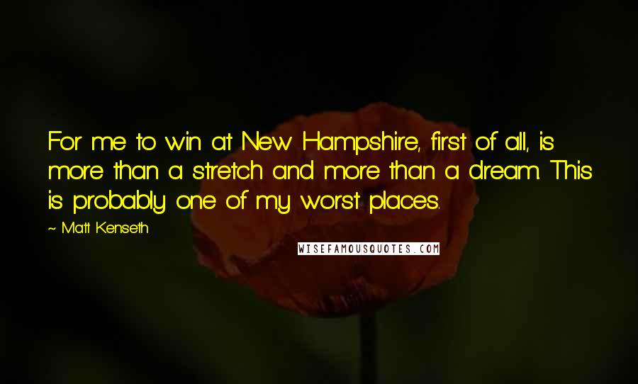 Matt Kenseth Quotes: For me to win at New Hampshire, first of all, is more than a stretch and more than a dream. This is probably one of my worst places.