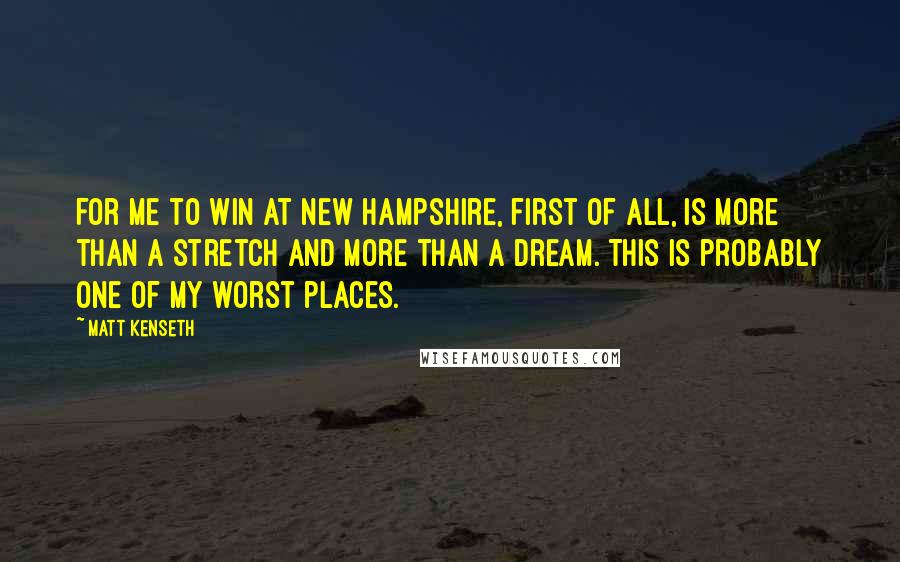 Matt Kenseth Quotes: For me to win at New Hampshire, first of all, is more than a stretch and more than a dream. This is probably one of my worst places.