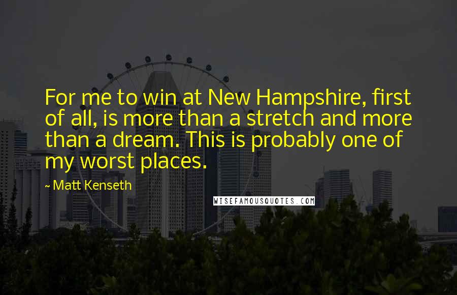 Matt Kenseth Quotes: For me to win at New Hampshire, first of all, is more than a stretch and more than a dream. This is probably one of my worst places.