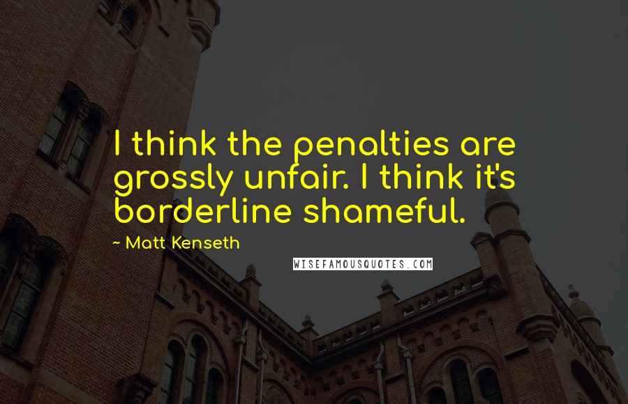 Matt Kenseth Quotes: I think the penalties are grossly unfair. I think it's borderline shameful.