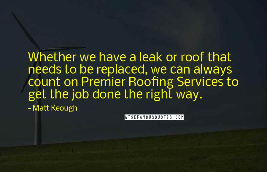 Matt Keough Quotes: Whether we have a leak or roof that needs to be replaced, we can always count on Premier Roofing Services to get the job done the right way.