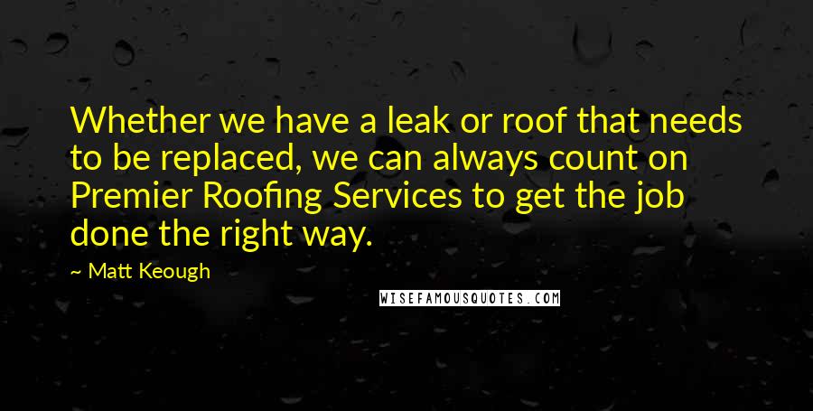 Matt Keough Quotes: Whether we have a leak or roof that needs to be replaced, we can always count on Premier Roofing Services to get the job done the right way.