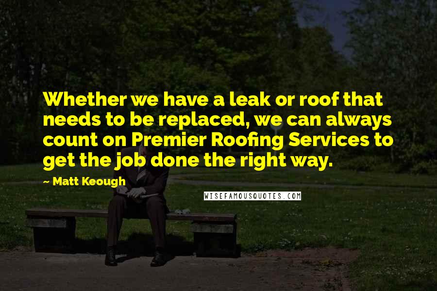 Matt Keough Quotes: Whether we have a leak or roof that needs to be replaced, we can always count on Premier Roofing Services to get the job done the right way.