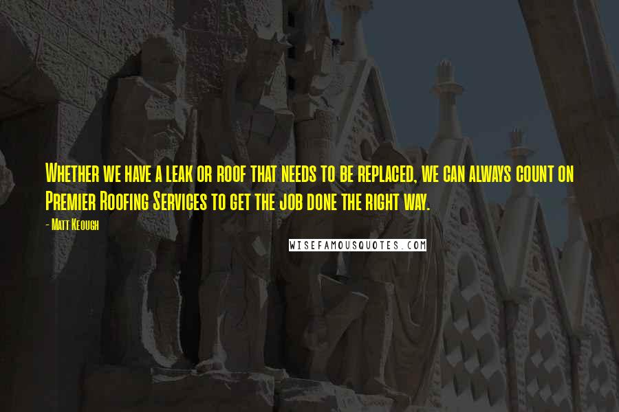 Matt Keough Quotes: Whether we have a leak or roof that needs to be replaced, we can always count on Premier Roofing Services to get the job done the right way.