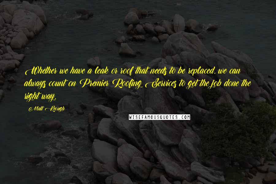 Matt Keough Quotes: Whether we have a leak or roof that needs to be replaced, we can always count on Premier Roofing Services to get the job done the right way.