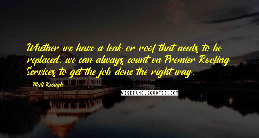 Matt Keough Quotes: Whether we have a leak or roof that needs to be replaced, we can always count on Premier Roofing Services to get the job done the right way.