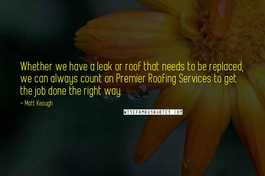 Matt Keough Quotes: Whether we have a leak or roof that needs to be replaced, we can always count on Premier Roofing Services to get the job done the right way.