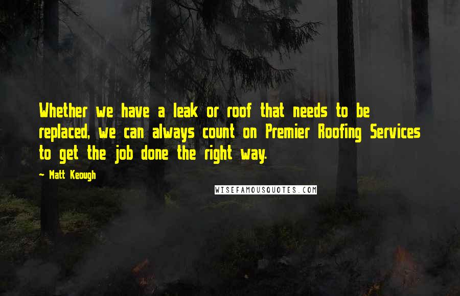 Matt Keough Quotes: Whether we have a leak or roof that needs to be replaced, we can always count on Premier Roofing Services to get the job done the right way.