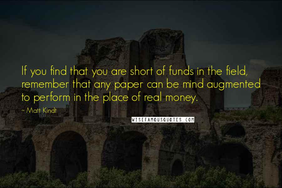 Matt Kindt Quotes: If you find that you are short of funds in the field, remember that any paper can be mind augmented to perform in the place of real money.