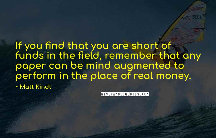 Matt Kindt Quotes: If you find that you are short of funds in the field, remember that any paper can be mind augmented to perform in the place of real money.