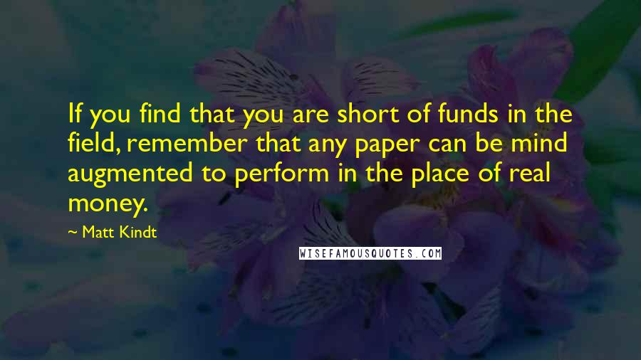 Matt Kindt Quotes: If you find that you are short of funds in the field, remember that any paper can be mind augmented to perform in the place of real money.