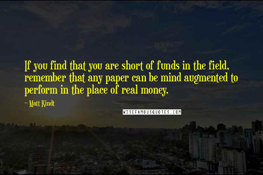 Matt Kindt Quotes: If you find that you are short of funds in the field, remember that any paper can be mind augmented to perform in the place of real money.