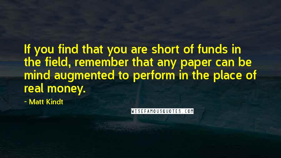 Matt Kindt Quotes: If you find that you are short of funds in the field, remember that any paper can be mind augmented to perform in the place of real money.