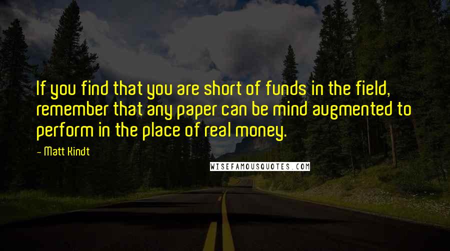 Matt Kindt Quotes: If you find that you are short of funds in the field, remember that any paper can be mind augmented to perform in the place of real money.