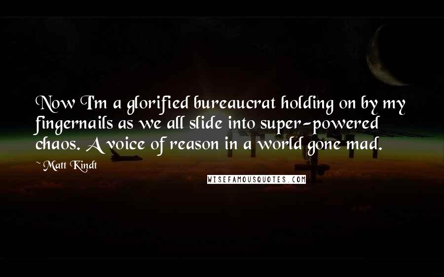 Matt Kindt Quotes: Now I'm a glorified bureaucrat holding on by my fingernails as we all slide into super-powered chaos. A voice of reason in a world gone mad.