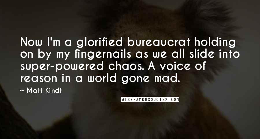 Matt Kindt Quotes: Now I'm a glorified bureaucrat holding on by my fingernails as we all slide into super-powered chaos. A voice of reason in a world gone mad.