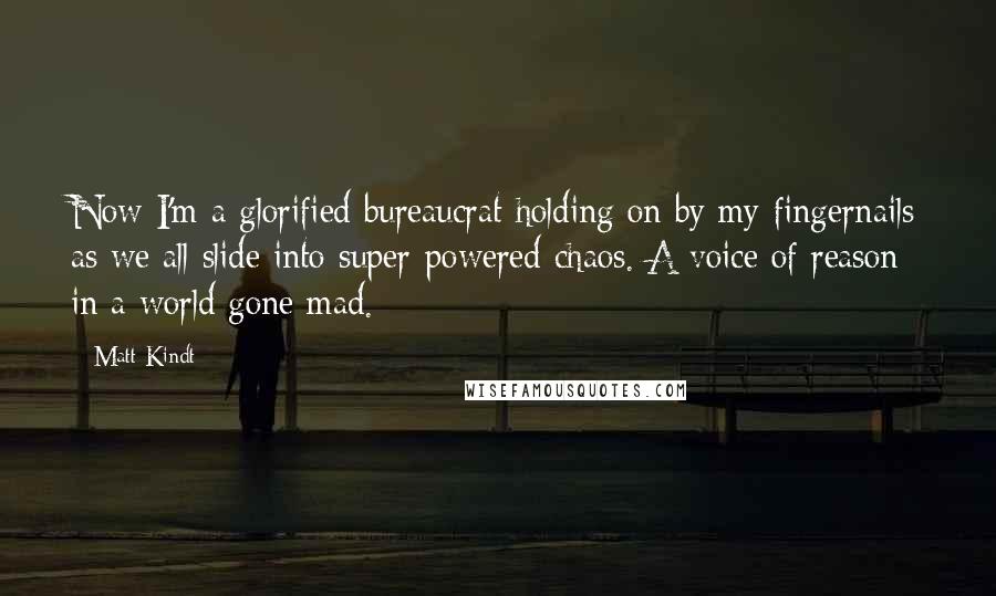 Matt Kindt Quotes: Now I'm a glorified bureaucrat holding on by my fingernails as we all slide into super-powered chaos. A voice of reason in a world gone mad.