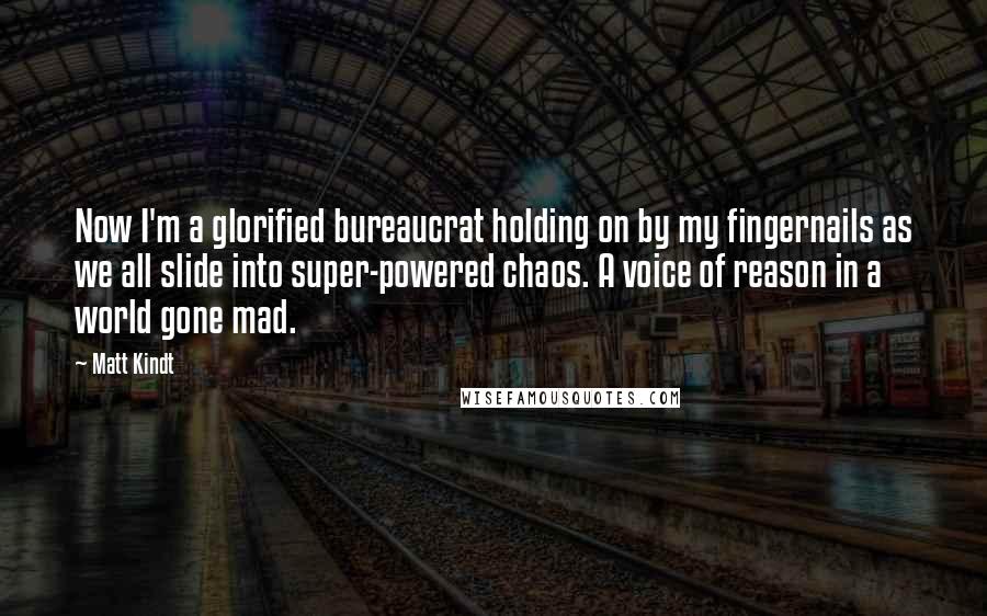 Matt Kindt Quotes: Now I'm a glorified bureaucrat holding on by my fingernails as we all slide into super-powered chaos. A voice of reason in a world gone mad.