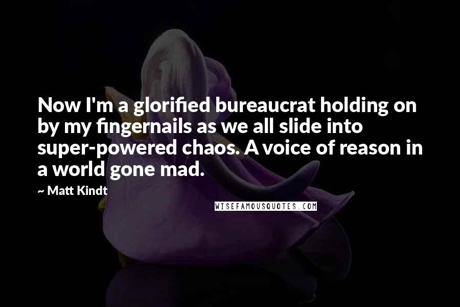 Matt Kindt Quotes: Now I'm a glorified bureaucrat holding on by my fingernails as we all slide into super-powered chaos. A voice of reason in a world gone mad.