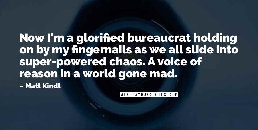 Matt Kindt Quotes: Now I'm a glorified bureaucrat holding on by my fingernails as we all slide into super-powered chaos. A voice of reason in a world gone mad.