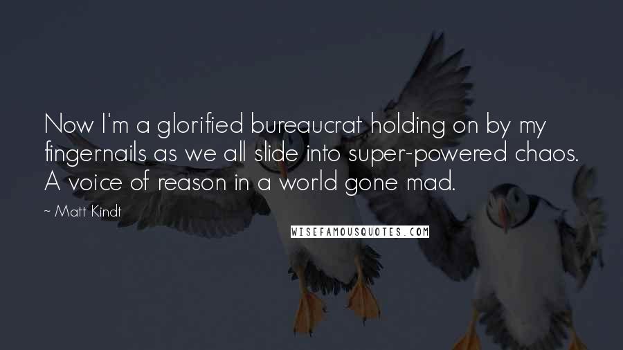 Matt Kindt Quotes: Now I'm a glorified bureaucrat holding on by my fingernails as we all slide into super-powered chaos. A voice of reason in a world gone mad.