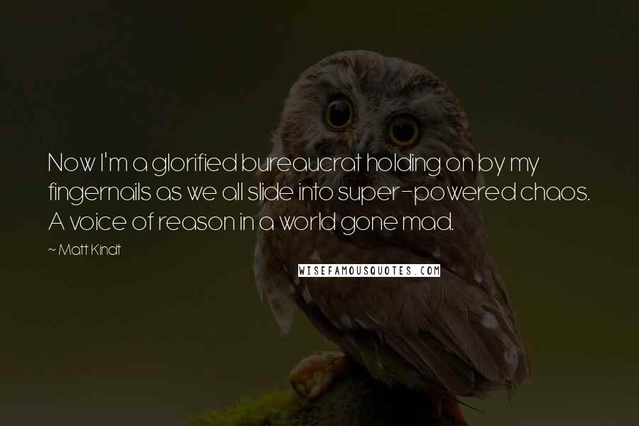 Matt Kindt Quotes: Now I'm a glorified bureaucrat holding on by my fingernails as we all slide into super-powered chaos. A voice of reason in a world gone mad.