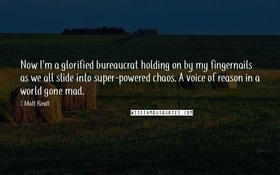 Matt Kindt Quotes: Now I'm a glorified bureaucrat holding on by my fingernails as we all slide into super-powered chaos. A voice of reason in a world gone mad.