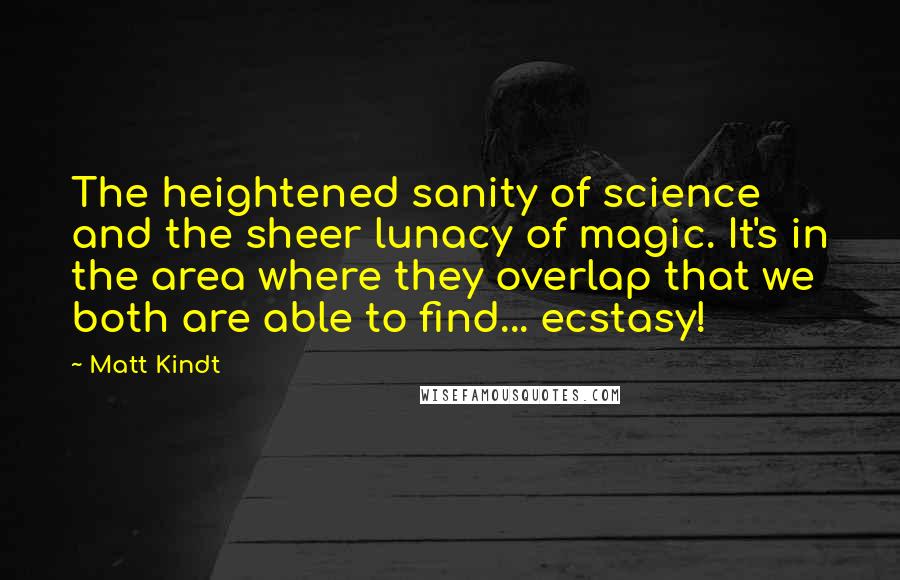 Matt Kindt Quotes: The heightened sanity of science and the sheer lunacy of magic. It's in the area where they overlap that we both are able to find... ecstasy!