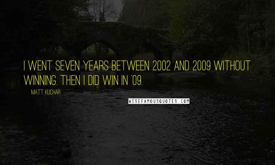 Matt Kuchar Quotes: I went seven years between 2002 and 2009 without winning. Then I did win in '09.