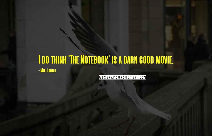 Matt Lanter Quotes: I do think 'The Notebook' is a darn good movie.