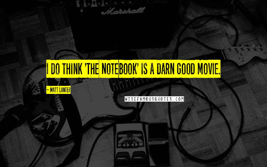 Matt Lanter Quotes: I do think 'The Notebook' is a darn good movie.