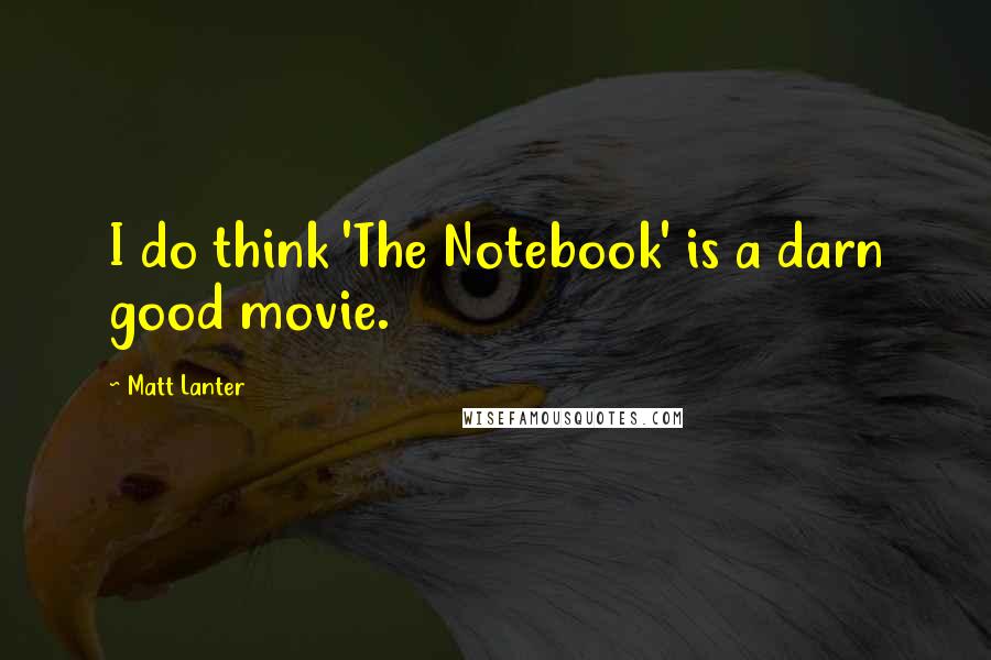 Matt Lanter Quotes: I do think 'The Notebook' is a darn good movie.