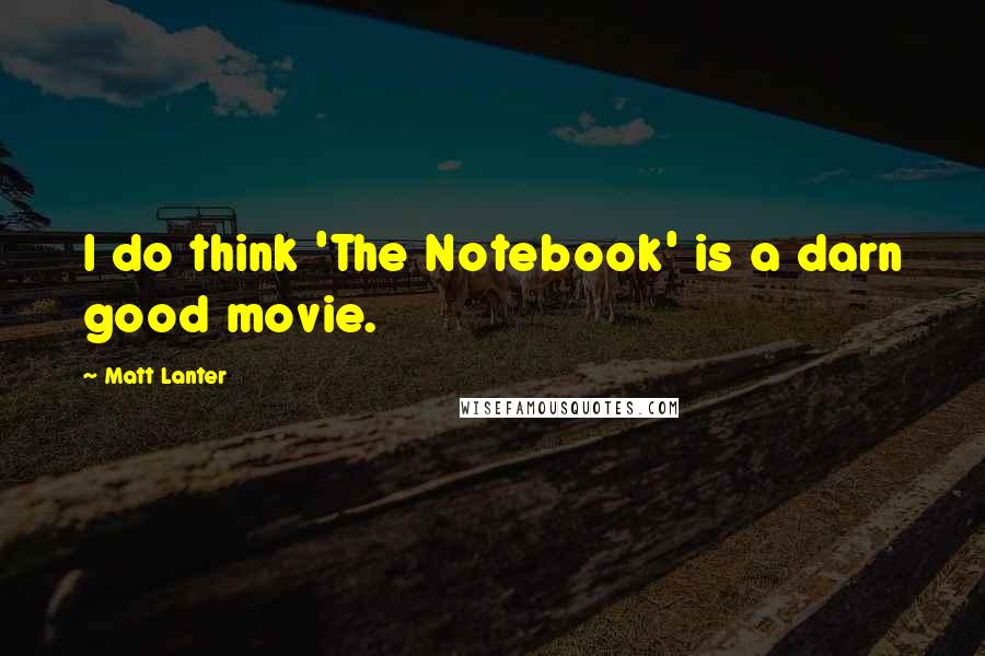 Matt Lanter Quotes: I do think 'The Notebook' is a darn good movie.