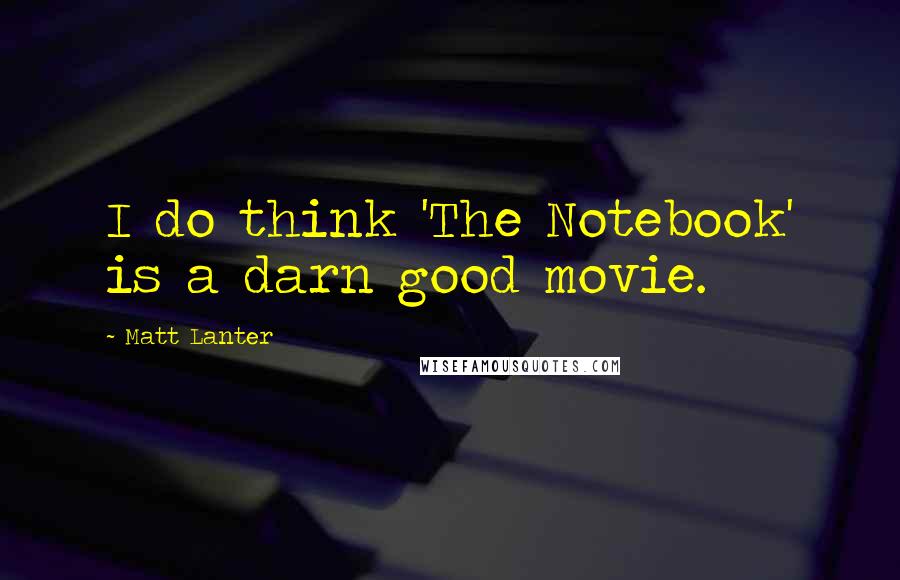 Matt Lanter Quotes: I do think 'The Notebook' is a darn good movie.