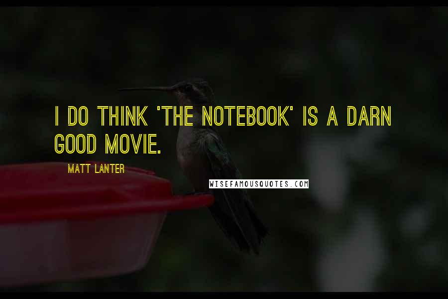 Matt Lanter Quotes: I do think 'The Notebook' is a darn good movie.