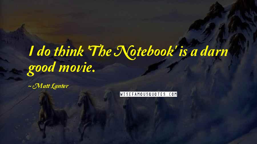 Matt Lanter Quotes: I do think 'The Notebook' is a darn good movie.