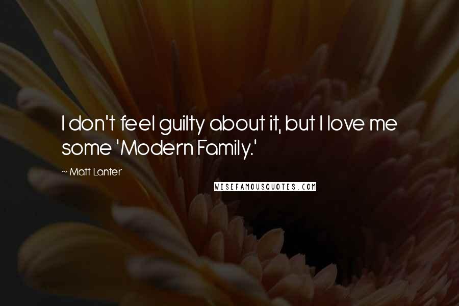 Matt Lanter Quotes: I don't feel guilty about it, but I love me some 'Modern Family.'