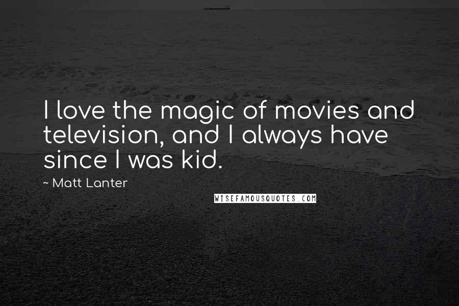 Matt Lanter Quotes: I love the magic of movies and television, and I always have since I was kid.