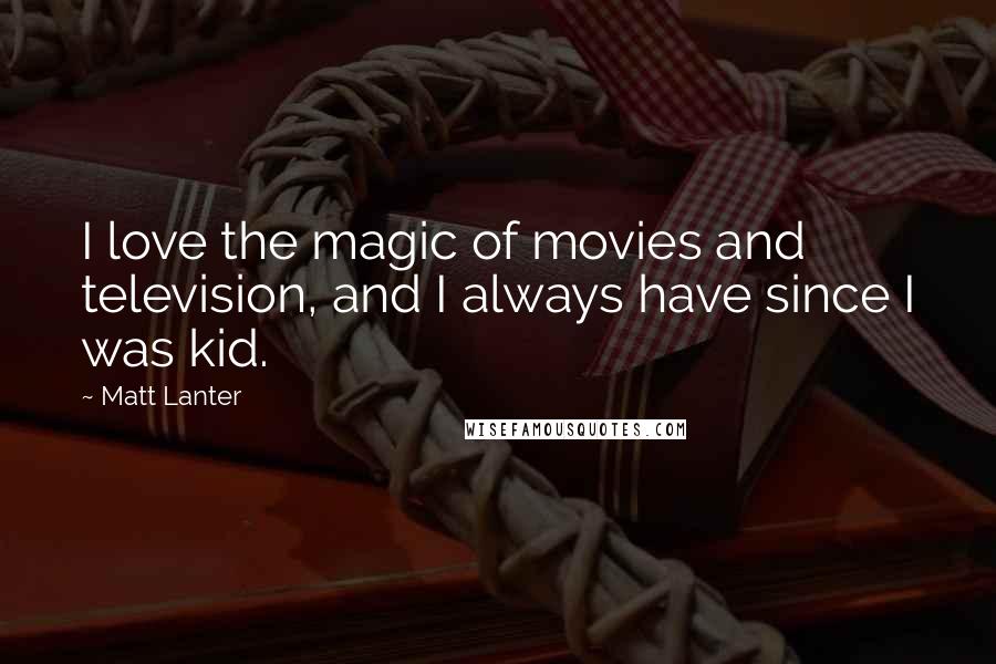 Matt Lanter Quotes: I love the magic of movies and television, and I always have since I was kid.