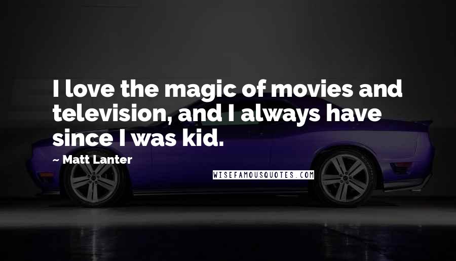 Matt Lanter Quotes: I love the magic of movies and television, and I always have since I was kid.