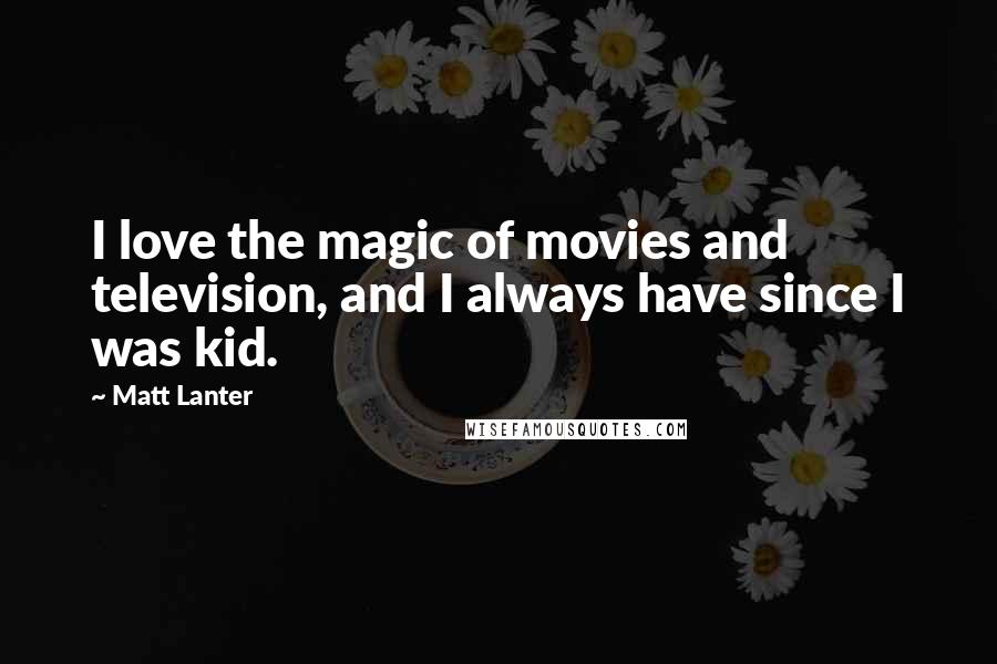 Matt Lanter Quotes: I love the magic of movies and television, and I always have since I was kid.