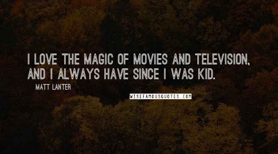 Matt Lanter Quotes: I love the magic of movies and television, and I always have since I was kid.