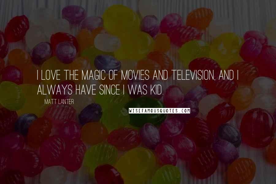 Matt Lanter Quotes: I love the magic of movies and television, and I always have since I was kid.