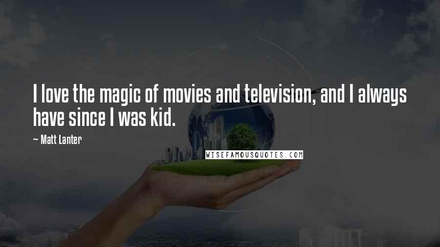 Matt Lanter Quotes: I love the magic of movies and television, and I always have since I was kid.