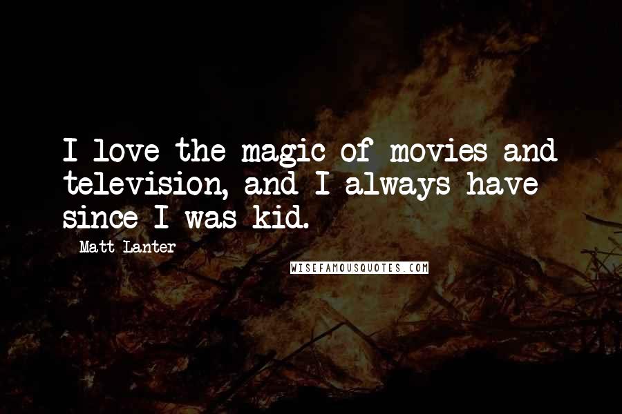 Matt Lanter Quotes: I love the magic of movies and television, and I always have since I was kid.