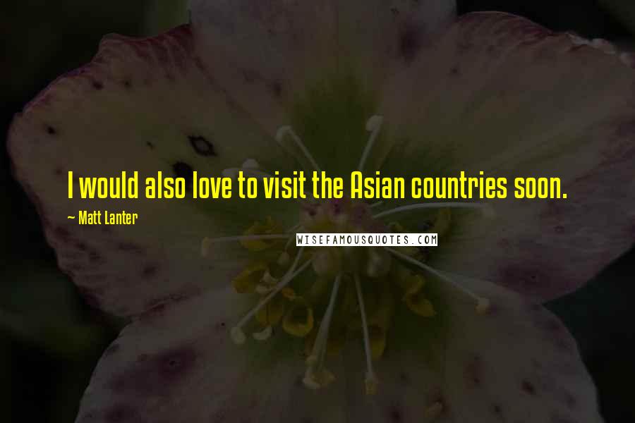 Matt Lanter Quotes: I would also love to visit the Asian countries soon.