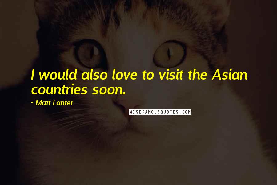 Matt Lanter Quotes: I would also love to visit the Asian countries soon.