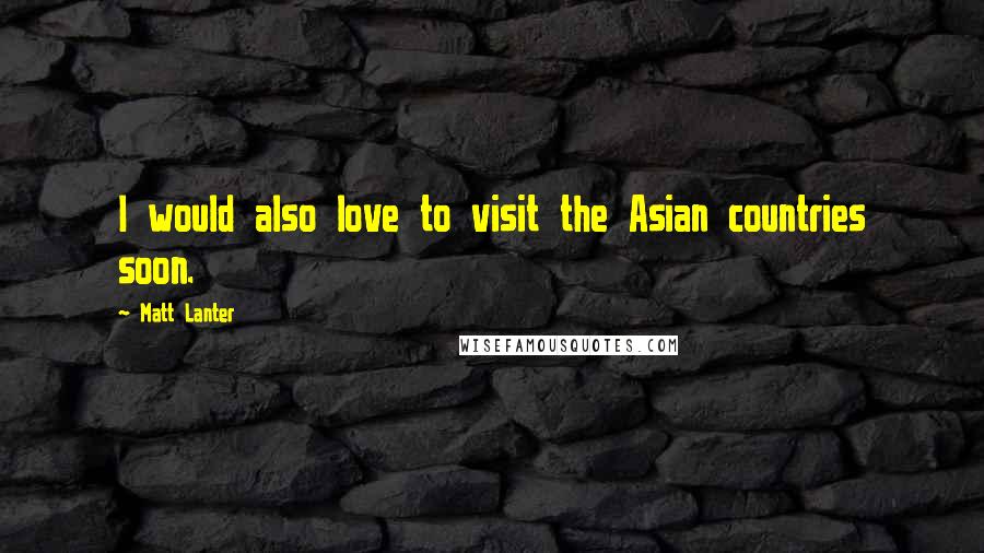 Matt Lanter Quotes: I would also love to visit the Asian countries soon.