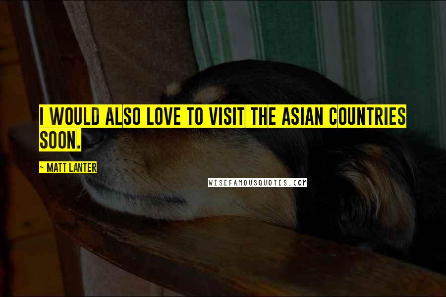Matt Lanter Quotes: I would also love to visit the Asian countries soon.