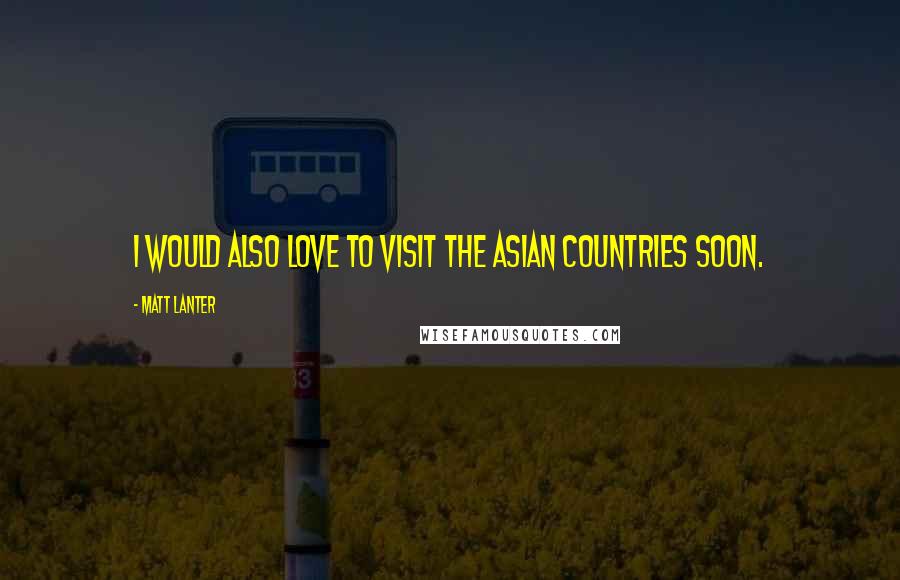 Matt Lanter Quotes: I would also love to visit the Asian countries soon.